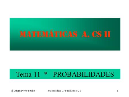 @ Angel Prieto BenitoMatemáticas 2º Bachillerato CS1 MATEMÁTICAS A. CS II Tema 11 * PROBABILIDADES.
