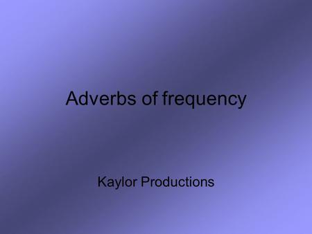 Adverbs of frequency Kaylor Productions. For this review you will need a piece of paper and a pencil. Read the English word or phrase. Write down the.