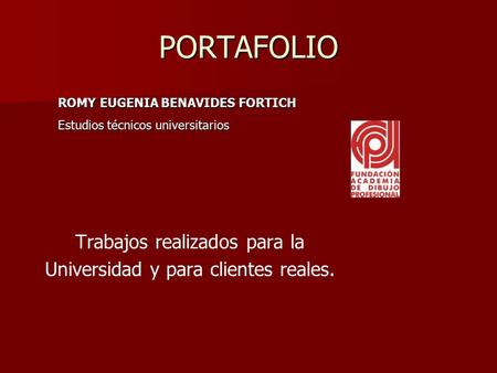 PORTAFOLIO Trabajos realizados para la Universidad y para clientes reales. ROMY EUGENIA BENAVIDES FORTICH Estudios técnicos universitarios.
