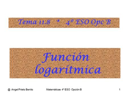 @ Angel Prieto BenitoMatemáticas 4º ESO Opción B1 Función logarítmica Tema 11.8 * 4º ESO Opc B.