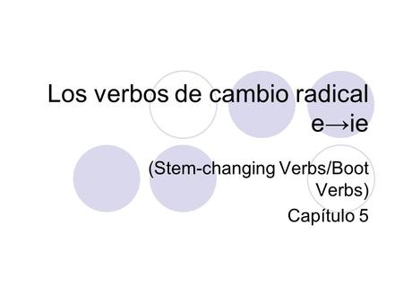 Los verbos de cambio radical e→ie (Stem-changing Verbs/Boot Verbs) Capítulo 5.