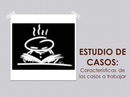 ESTUDIO DE CASOS: Características de los casos a trabajar