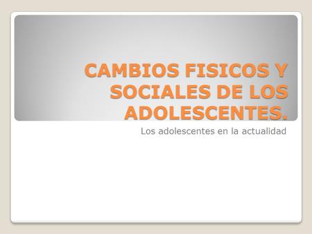 CAMBIOS FISICOS Y SOCIALES DE LOS ADOLESCENTES.