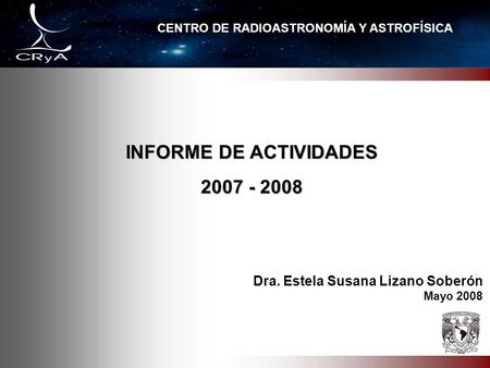 Dra. Estela Susana Lizano Soberón Mayo 2008 CENTRO DE RADIOASTRONOMÍA Y ASTROFÍSICA INFORME DE ACTIVIDADES 2007 - 2008.