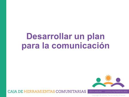 Copyright © 2014 by The University of Kansas Desarrollar un plan para la comunicación.