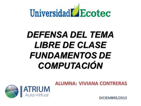 DEFENSA DEL TEMA LIBRE DE CLASE FUNDAMENTOS DE COMPUTACIÓN ALUMNA: VIVIANA CONTRERAS DICIEMBRE/2013.