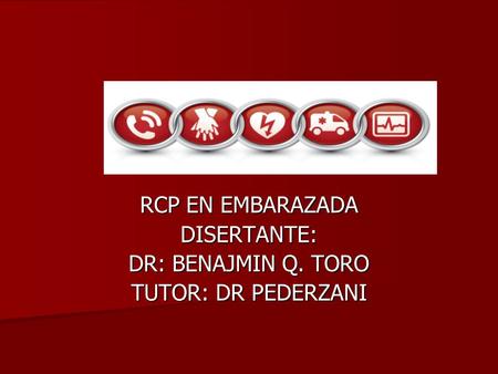 RCP EN EMBARAZADA DISERTANTE: DR: BENAJMIN Q. TORO TUTOR: DR PEDERZANI