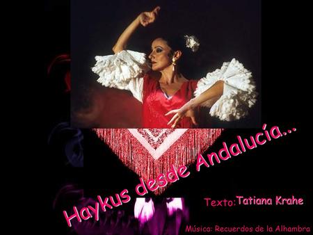 Haykus desde Andalucía... Texto: Tatiana Krahe Música: Recuerdos de la Alhambra.