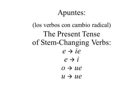Apuntes: The Present Tense of Stem-Changing Verbs: e  ie e  i o  ue u  ue (los verbos con cambio radical)