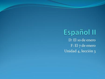 D: El 10 de enero F: El 7 de enero Unidad 4, lección 3.