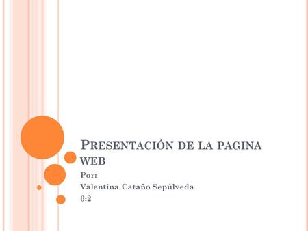 P RESENTACIÓN DE LA PAGINA WEB Por: Valentina Cataño Sepúlveda 6:2.