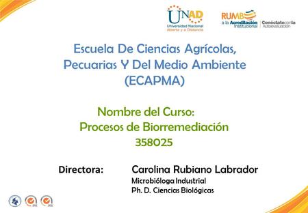 Escuela De Ciencias Agrícolas, Pecuarias Y Del Medio Ambiente (ECAPMA) Nombre del Curso: Procesos de Biorremediación 358025 Directora: Carolina Rubiano.