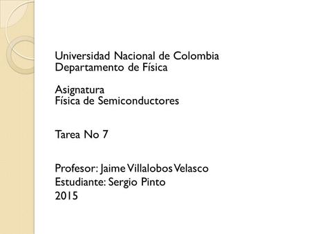 Universidad Nacional de Colombia Departamento de Física Asignatura Física de Semiconductores Tarea No 7 Profesor: Jaime Villalobos Velasco Estudiante: