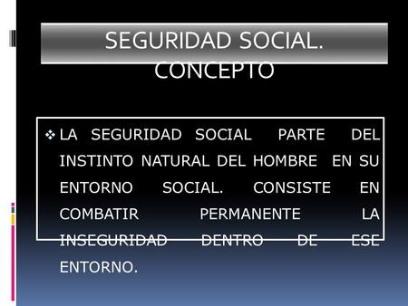 SEGURIDAD SOCIAL. CONCEPTO  LA SEGURIDAD SOCIAL PARTE DEL INSTINTO NATURAL DEL HOMBRE EN SU ENTORNO SOCIAL. CONSISTE EN COMBATIR PERMANENTE LA INSEGURIDAD.