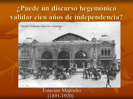 ¿Puede un discurso hegemónico validar cien años de independencia? Estación Mapocho (1891-1920)