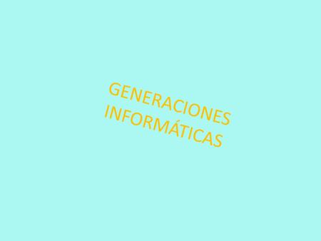 GENERACIONES INFORMÁTICAS