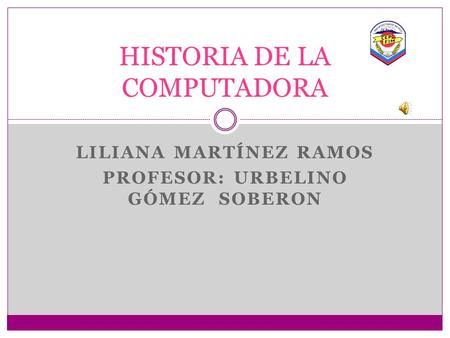 LILIANA MARTÍNEZ RAMOS PROFESOR: URBELINO GÓMEZ SOBERON HISTORIA DE LA COMPUTADORA.