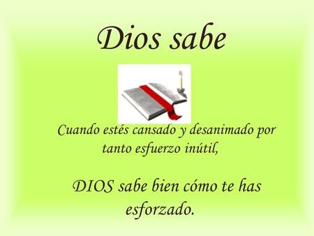 Dios sabe        Cuando estés cansado y desanimado por tanto esfuerzo inútil,     DIOS sabe bien cómo te has esforzado.