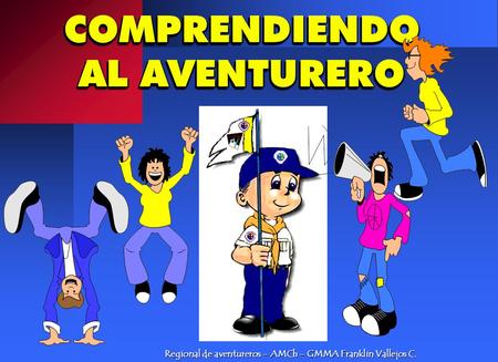 COMPRENDIENDO AL AVENTURERO Regional de aventureros – AMCh – GMMA Franklin Vallejos C.