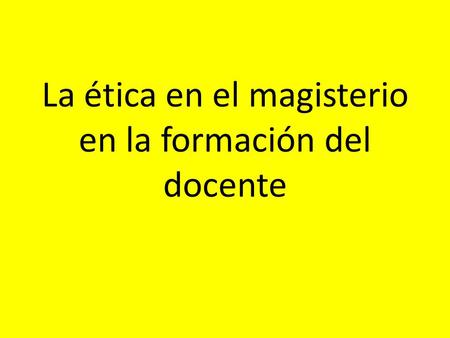 La ética en el magisterio en la formación del docente.