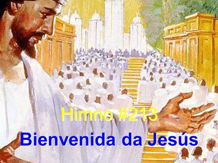 Himno #213 Bienvenida da Jesús Himno #213 Bienvenida da Jesús.