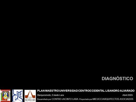 PLAN MAESTRO UNIVERSIDAD CENTROCCIDENTAL LISANDRO ALVARADO Barquisimeto, Estado Lara Abril 2005 Desarrollado por CENTRO JACINTO LARA Proyectado por MICUCCI.