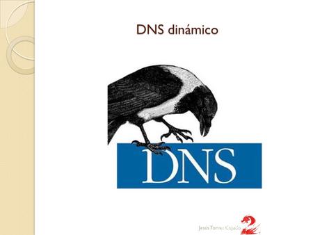 DNS dinámico Jesús Torres Cejudo. DNS dinamico DNS DINAMICO DNS dinámico es un sistema que permite la actualización en tiempo real de la información sobre.