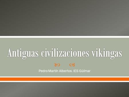  Pedro Martín Albertos. IES Güímar.  Los vikingos eran expedicionarios escandinavos muy vinculados al mar que irrumpieron en la escena histórica alrededor.