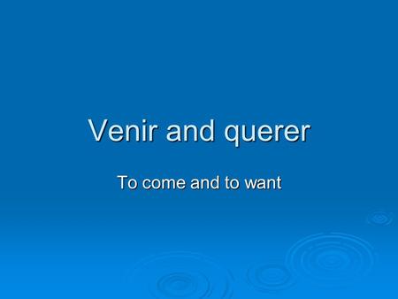 Venir and querer To come and to want. Uses  Querer (to want) and venir (to come) belong to a group of verbs called stem- changing verbs (e→ie). In this.