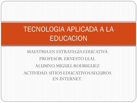 MAESTRIA EN ESTRATEGIA EDUCATIVA PROFESOR. ERNESTO LEAL ALUMNO.MIGUEL RODRIGUEZ ACTIVIDAD. SITIOS EDUCATIVOS SEGUROS EN INTERNET. TECNOLOGIA APLICADA.