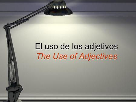 El uso de los adjetivos The Use of Adjectives Adjectives describe nouns. In Spanish they must agree with the noun described in two ways…………