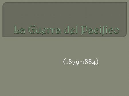 La Guerra del Pacifico (1879-1884).