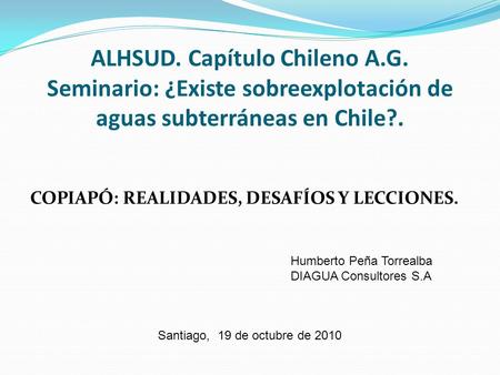 ALHSUD. Capítulo Chileno A.G. Seminario: ¿Existe sobreexplotación de aguas subterráneas en Chile?. COPIAPÓ: REALIDADES, DESAFÍOS Y LECCIONES. Humberto.