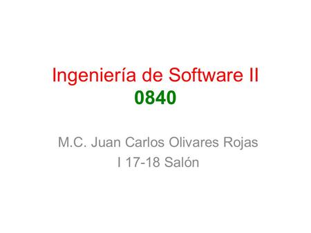 Ingeniería de Software II 0840 M.C. Juan Carlos Olivares Rojas I 17-18 Salón.