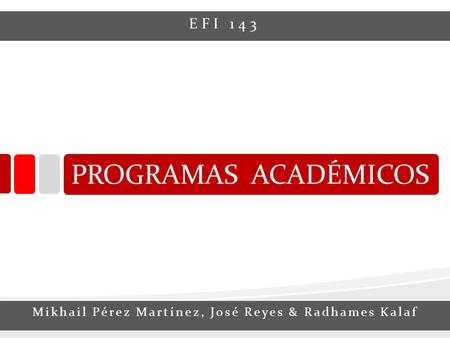 PROGRAMAS ACADÉMICOS Mikhail Pérez Martínez, José Reyes & Radhames Kalaf EFI 143.