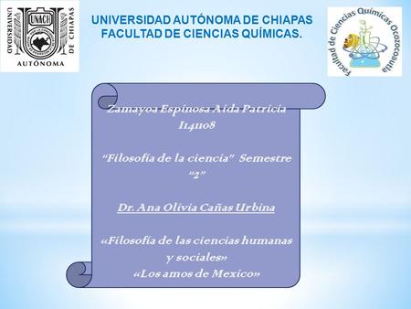 UNIVERSIDAD AUTÓNOMA DE CHIAPAS FACULTAD DE CIENCIAS QUÍMICAS. Zamayoa Espinosa Aida Patricia I141108 “Filosofía de la ciencia” Semestre “2” Dr. Ana Olivia.
