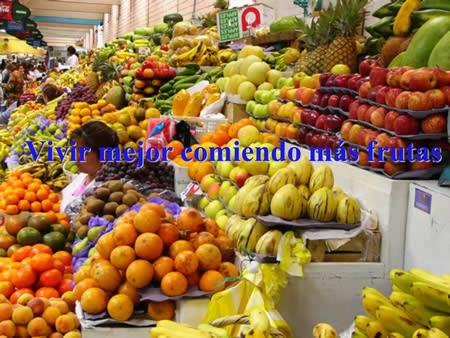 Vivir mejor comiendo más frutas. Las frutas deben ser consumidas cuando el estómago se encuentra vacío, ya que estas, básicamente no son procesadas en.