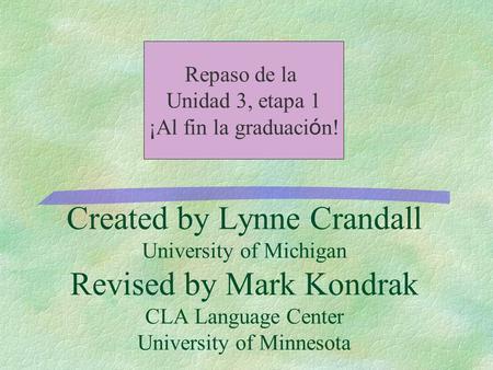 Created by Lynne Crandall University of Michigan Revised by Mark Kondrak CLA Language Center University of Minnesota Repaso de la Unidad 3, etapa 1 ¡Al.