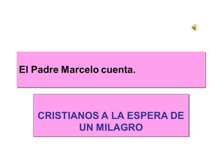 El Padre Marcelo cuenta. CRISTIANOS A LA ESPERA DE UN MILAGRO.