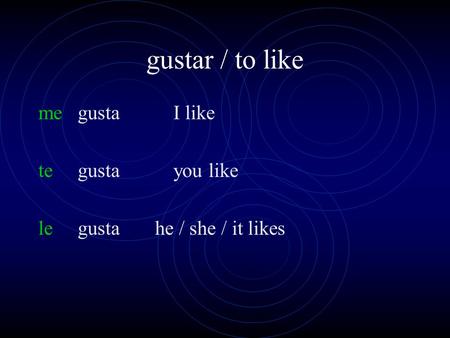 gustar / to like me gusta I like te gusta you like