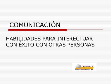 COMUNICACIÓN HABILIDADES PARA INTERECTUAR CON ÉXITO CON OTRAS PERSONAS.