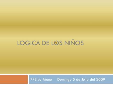 LOGICA DE LOS NIÑOS PPS by Manu Domingo 5 de Julio del 2009.