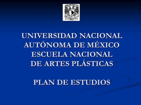 UNIVERSIDAD NACIONAL AUTÓNOMA DE MÉXICO ESCUELA NACIONAL DE ARTES PLÁSTICAS PLAN DE ESTUDIOS.