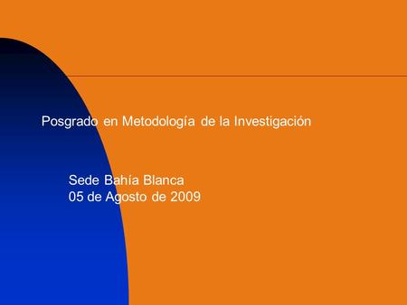 Posgrado en Metodología de la Investigación Sede Bahía Blanca 05 de Agosto de 2009.