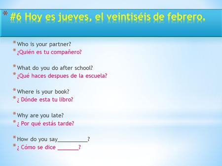 * Who is your partner? * ¿Quién es tu compañero? * What do you do after school? * ¿Qué haces despues de la escuela? * Where is your book? * ¿ Dónde esta.