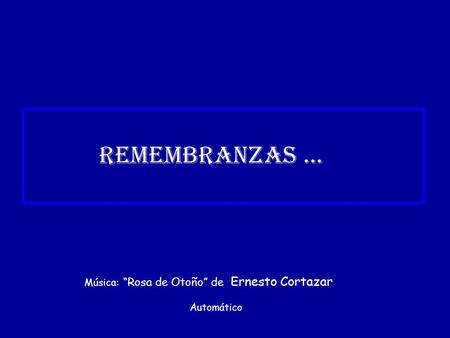 REMEMBRANZAS ... Música: “Rosa de Otoño” de Ernesto Cortazar