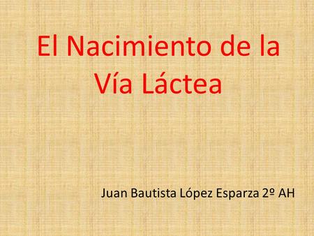 El Nacimiento de la Vía Láctea Juan Bautista López Esparza 2º AH.