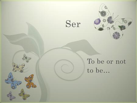 Ser To be or not to be….