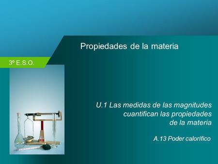 3º E.S.O. Propiedades de la materia U.1 Las medidas de las magnitudes cuantifican las propiedades de la materia A.13 Poder calorífico.