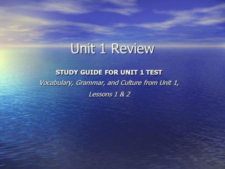 Unit 1 Review STUDY GUIDE FOR UNIT 1 TEST Vocabulary, Grammar, and Culture from Unit 1, Lessons 1 & 2.